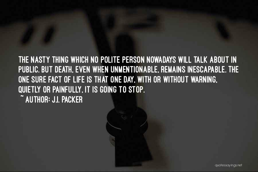J.I. Packer Quotes: The Nasty Thing Which No Polite Person Nowadays Will Talk About In Public. But Death, Even When Unmentionable, Remains Inescapable.