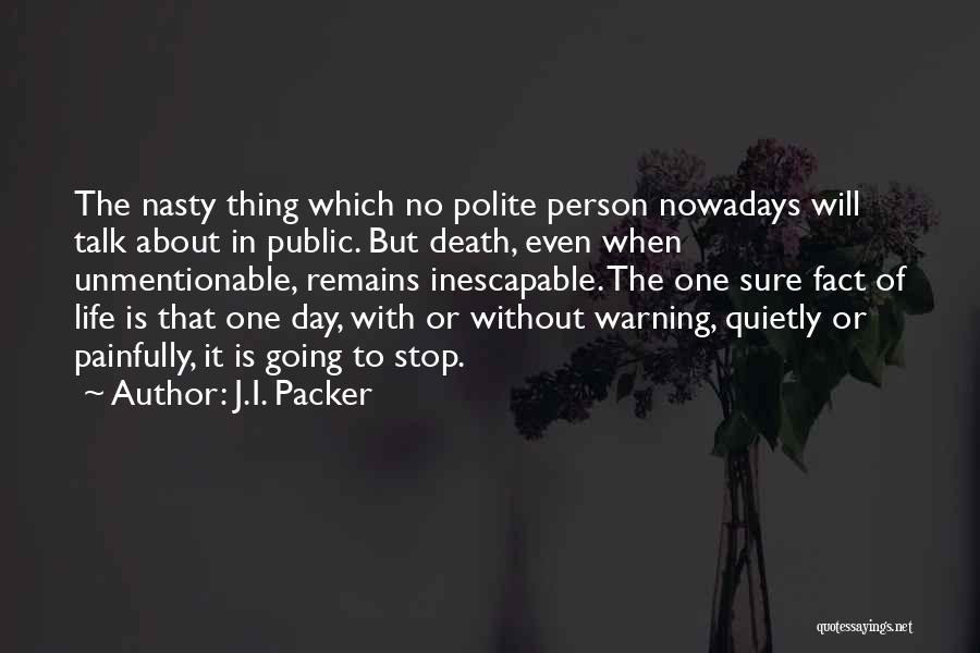 J.I. Packer Quotes: The Nasty Thing Which No Polite Person Nowadays Will Talk About In Public. But Death, Even When Unmentionable, Remains Inescapable.