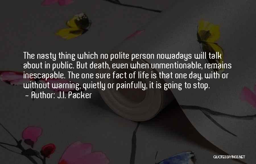 J.I. Packer Quotes: The Nasty Thing Which No Polite Person Nowadays Will Talk About In Public. But Death, Even When Unmentionable, Remains Inescapable.