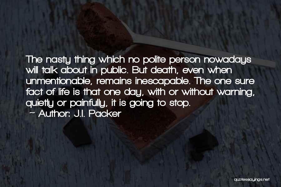 J.I. Packer Quotes: The Nasty Thing Which No Polite Person Nowadays Will Talk About In Public. But Death, Even When Unmentionable, Remains Inescapable.