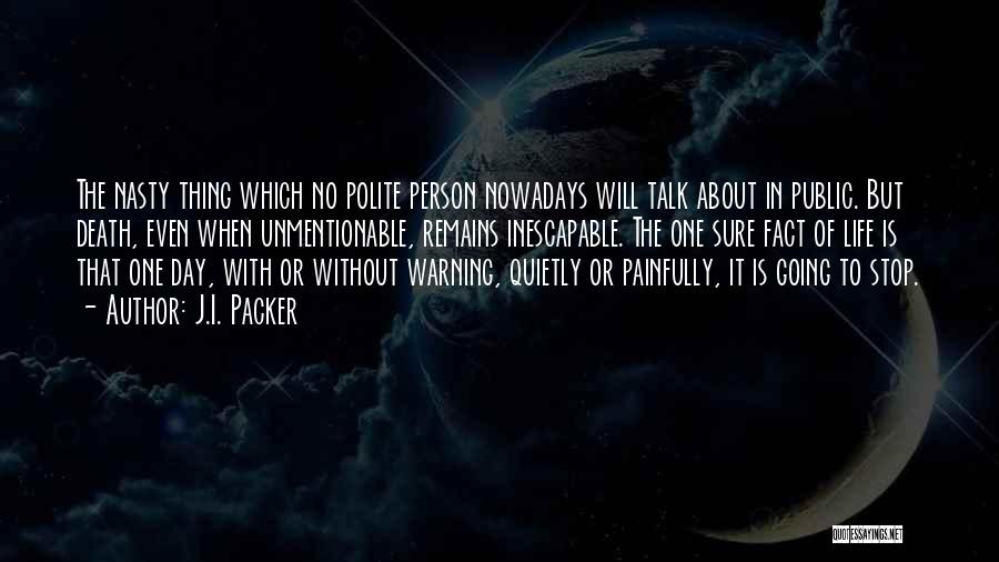 J.I. Packer Quotes: The Nasty Thing Which No Polite Person Nowadays Will Talk About In Public. But Death, Even When Unmentionable, Remains Inescapable.
