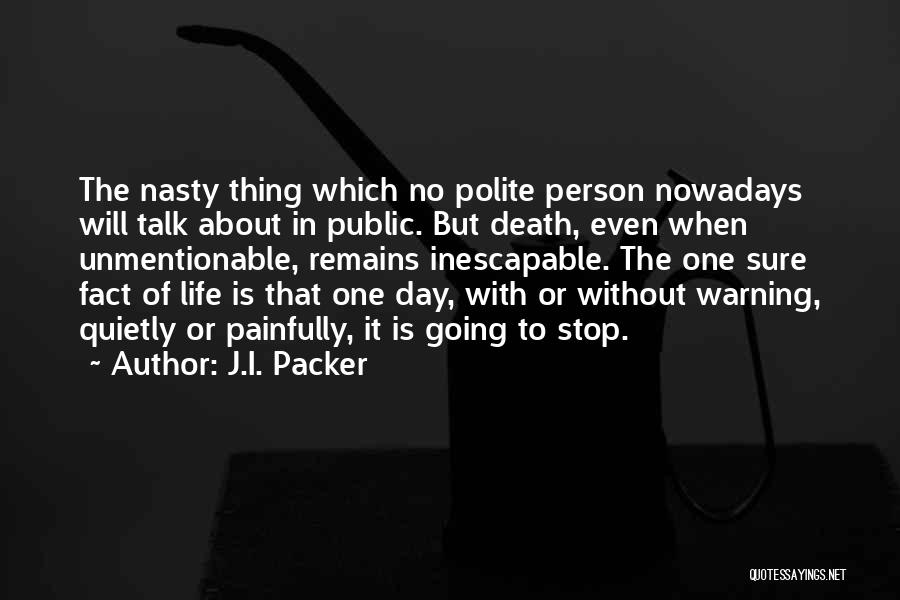 J.I. Packer Quotes: The Nasty Thing Which No Polite Person Nowadays Will Talk About In Public. But Death, Even When Unmentionable, Remains Inescapable.