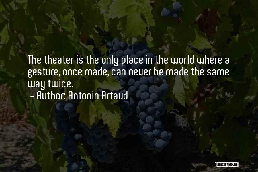 Antonin Artaud Quotes: The Theater Is The Only Place In The World Where A Gesture, Once Made, Can Never Be Made The Same