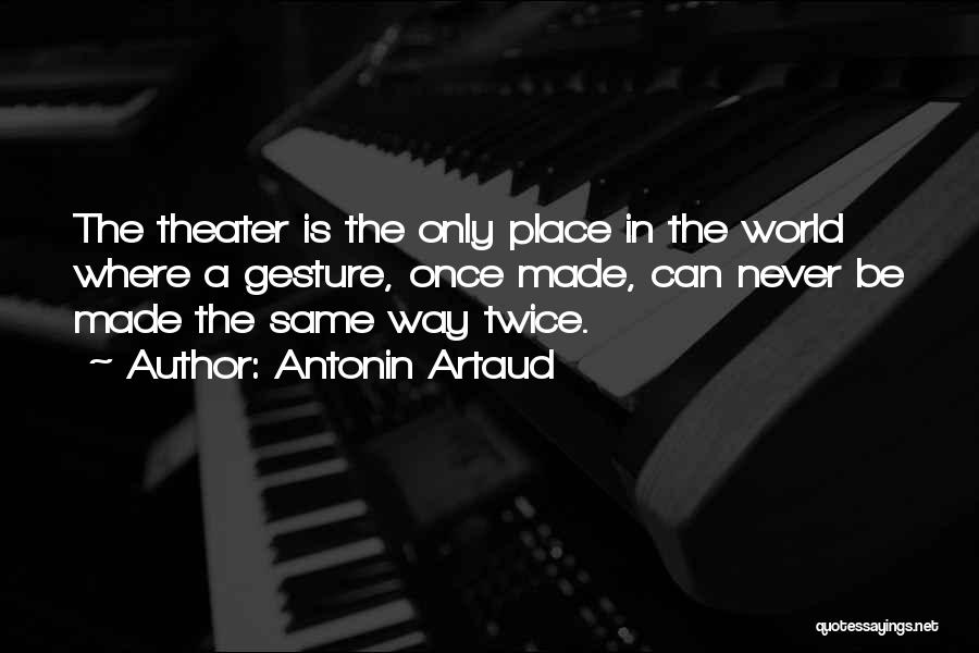 Antonin Artaud Quotes: The Theater Is The Only Place In The World Where A Gesture, Once Made, Can Never Be Made The Same