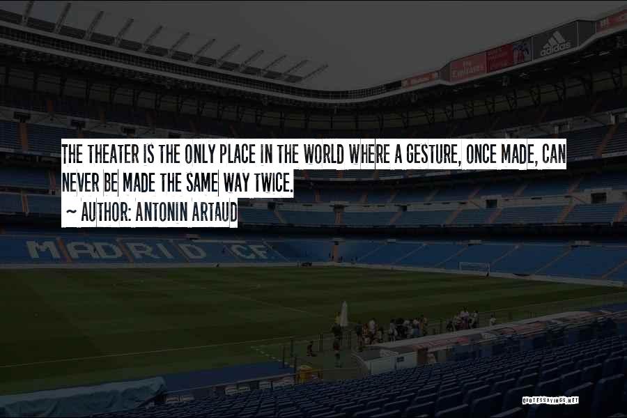 Antonin Artaud Quotes: The Theater Is The Only Place In The World Where A Gesture, Once Made, Can Never Be Made The Same