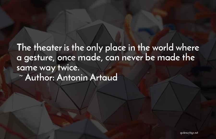 Antonin Artaud Quotes: The Theater Is The Only Place In The World Where A Gesture, Once Made, Can Never Be Made The Same