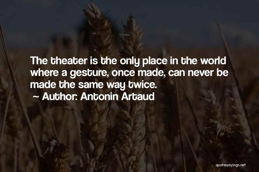 Antonin Artaud Quotes: The Theater Is The Only Place In The World Where A Gesture, Once Made, Can Never Be Made The Same