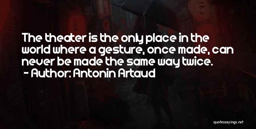 Antonin Artaud Quotes: The Theater Is The Only Place In The World Where A Gesture, Once Made, Can Never Be Made The Same