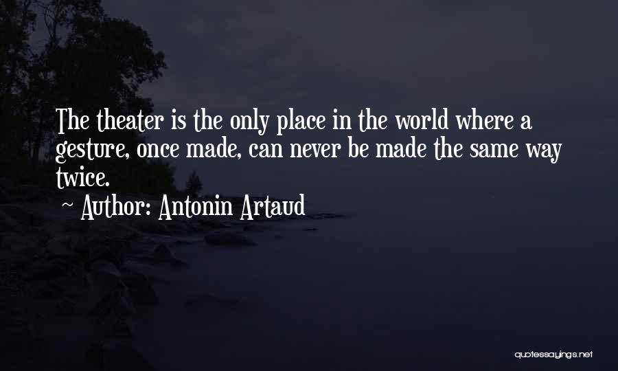 Antonin Artaud Quotes: The Theater Is The Only Place In The World Where A Gesture, Once Made, Can Never Be Made The Same