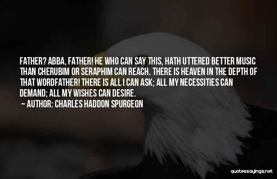Charles Haddon Spurgeon Quotes: Father? Abba, Father! He Who Can Say This, Hath Uttered Better Music Than Cherubim Or Seraphim Can Reach. There Is