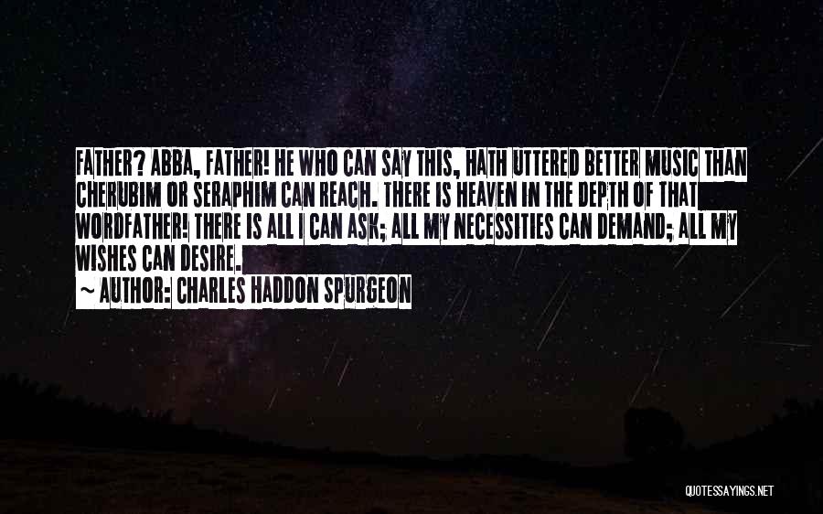 Charles Haddon Spurgeon Quotes: Father? Abba, Father! He Who Can Say This, Hath Uttered Better Music Than Cherubim Or Seraphim Can Reach. There Is