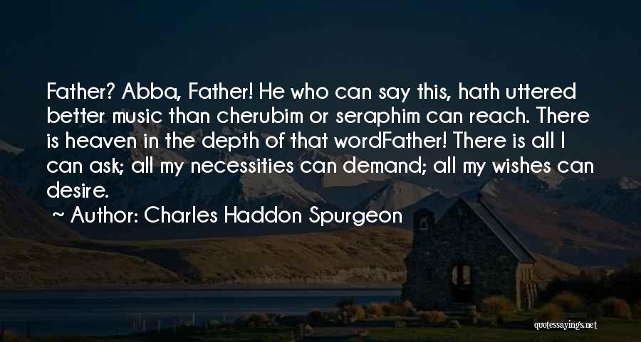 Charles Haddon Spurgeon Quotes: Father? Abba, Father! He Who Can Say This, Hath Uttered Better Music Than Cherubim Or Seraphim Can Reach. There Is