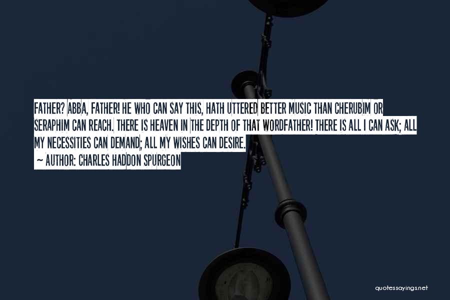Charles Haddon Spurgeon Quotes: Father? Abba, Father! He Who Can Say This, Hath Uttered Better Music Than Cherubim Or Seraphim Can Reach. There Is