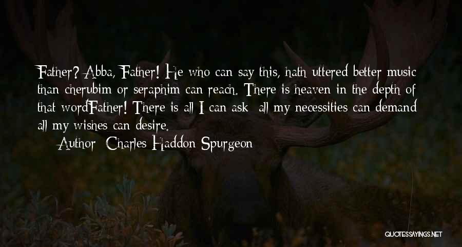 Charles Haddon Spurgeon Quotes: Father? Abba, Father! He Who Can Say This, Hath Uttered Better Music Than Cherubim Or Seraphim Can Reach. There Is
