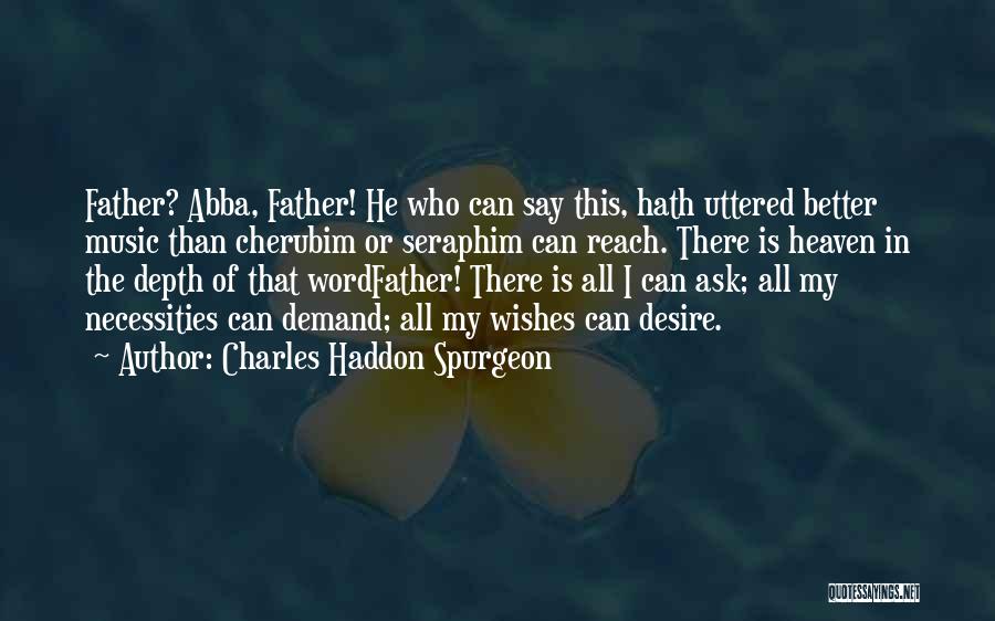Charles Haddon Spurgeon Quotes: Father? Abba, Father! He Who Can Say This, Hath Uttered Better Music Than Cherubim Or Seraphim Can Reach. There Is
