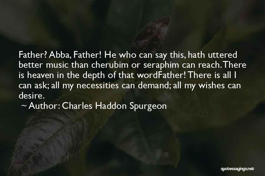Charles Haddon Spurgeon Quotes: Father? Abba, Father! He Who Can Say This, Hath Uttered Better Music Than Cherubim Or Seraphim Can Reach. There Is