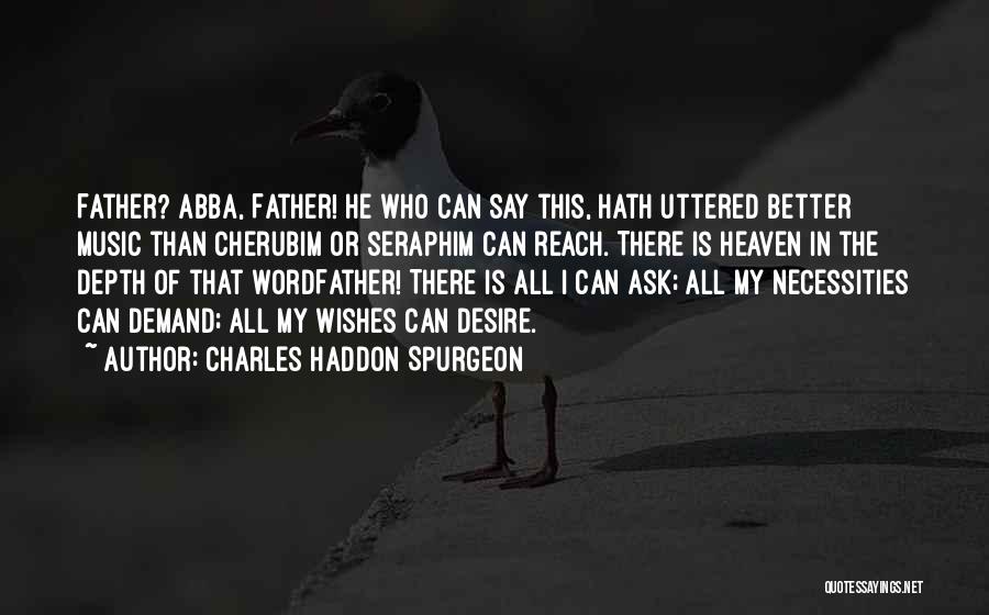 Charles Haddon Spurgeon Quotes: Father? Abba, Father! He Who Can Say This, Hath Uttered Better Music Than Cherubim Or Seraphim Can Reach. There Is