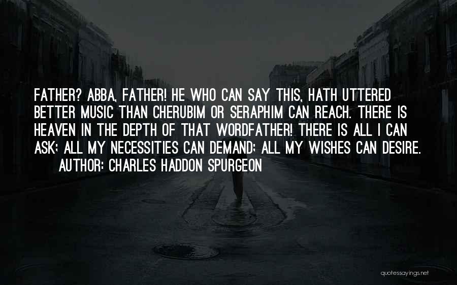 Charles Haddon Spurgeon Quotes: Father? Abba, Father! He Who Can Say This, Hath Uttered Better Music Than Cherubim Or Seraphim Can Reach. There Is