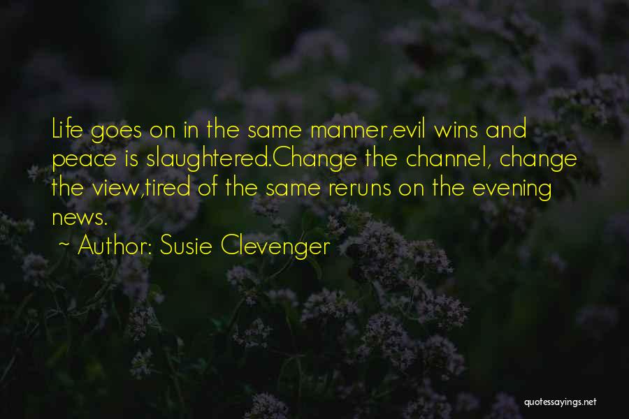 Susie Clevenger Quotes: Life Goes On In The Same Manner,evil Wins And Peace Is Slaughtered.change The Channel, Change The View,tired Of The Same