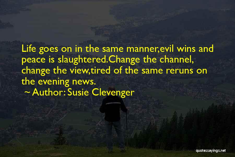 Susie Clevenger Quotes: Life Goes On In The Same Manner,evil Wins And Peace Is Slaughtered.change The Channel, Change The View,tired Of The Same