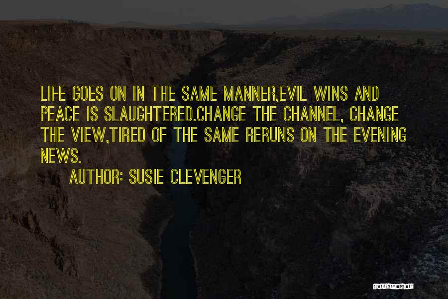 Susie Clevenger Quotes: Life Goes On In The Same Manner,evil Wins And Peace Is Slaughtered.change The Channel, Change The View,tired Of The Same