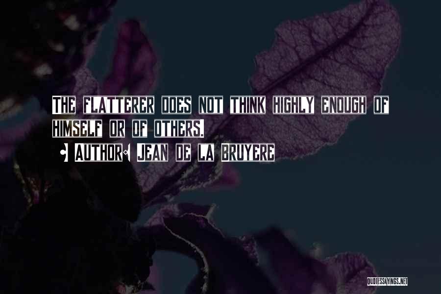 Jean De La Bruyere Quotes: The Flatterer Does Not Think Highly Enough Of Himself Or Of Others.