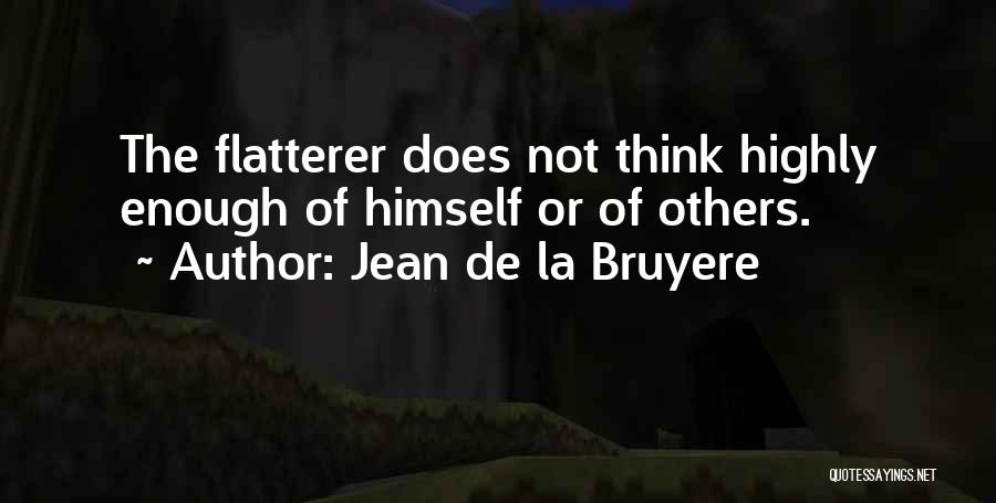Jean De La Bruyere Quotes: The Flatterer Does Not Think Highly Enough Of Himself Or Of Others.
