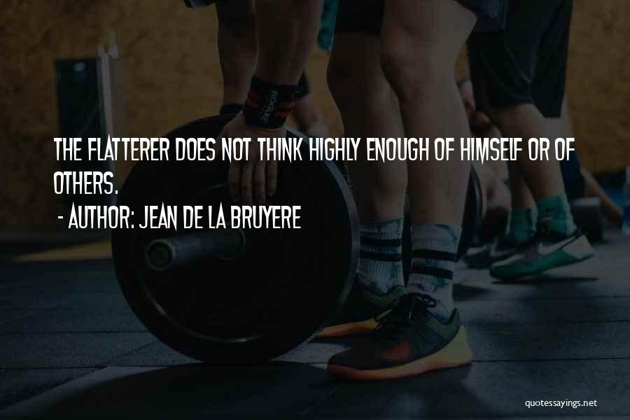 Jean De La Bruyere Quotes: The Flatterer Does Not Think Highly Enough Of Himself Or Of Others.