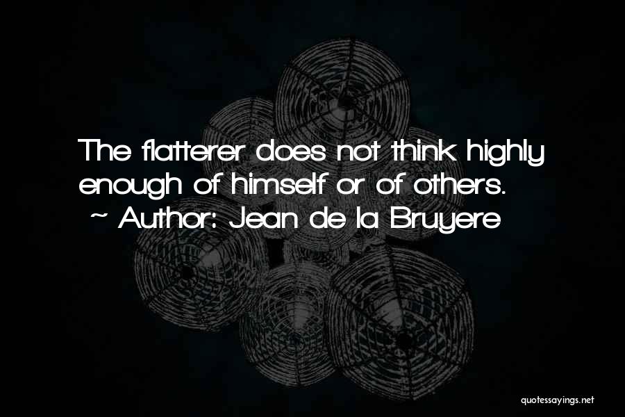 Jean De La Bruyere Quotes: The Flatterer Does Not Think Highly Enough Of Himself Or Of Others.
