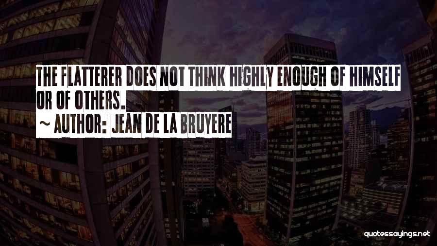 Jean De La Bruyere Quotes: The Flatterer Does Not Think Highly Enough Of Himself Or Of Others.