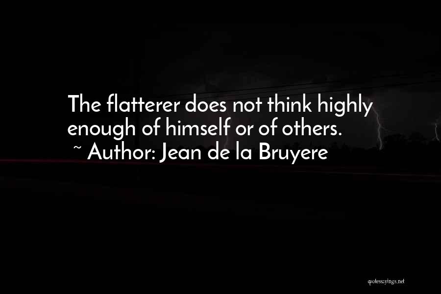 Jean De La Bruyere Quotes: The Flatterer Does Not Think Highly Enough Of Himself Or Of Others.
