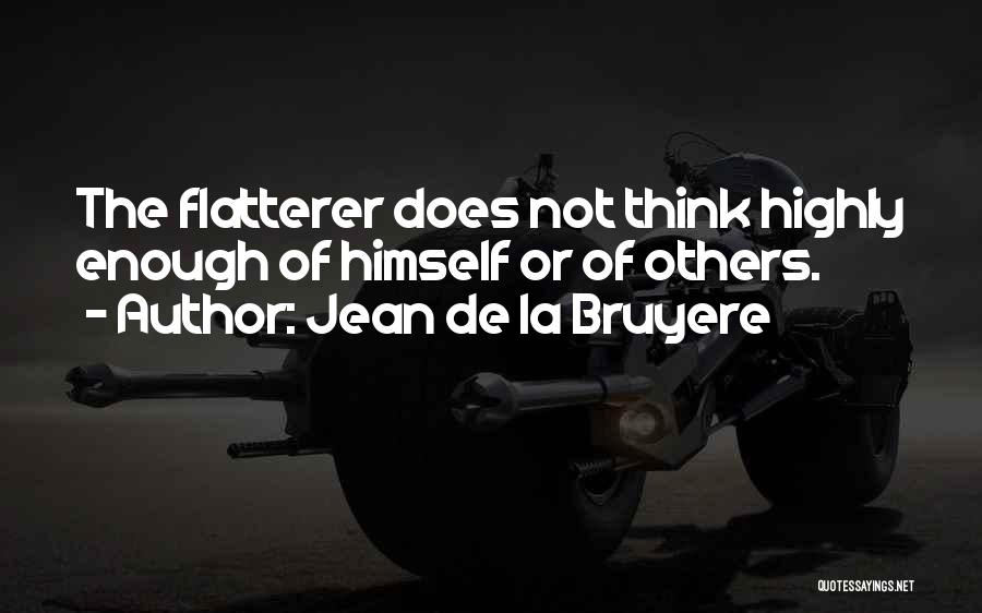 Jean De La Bruyere Quotes: The Flatterer Does Not Think Highly Enough Of Himself Or Of Others.