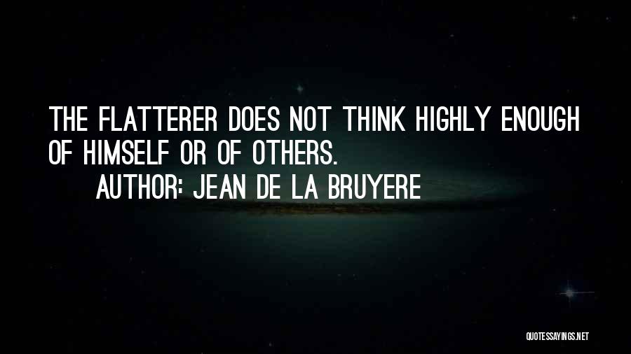 Jean De La Bruyere Quotes: The Flatterer Does Not Think Highly Enough Of Himself Or Of Others.