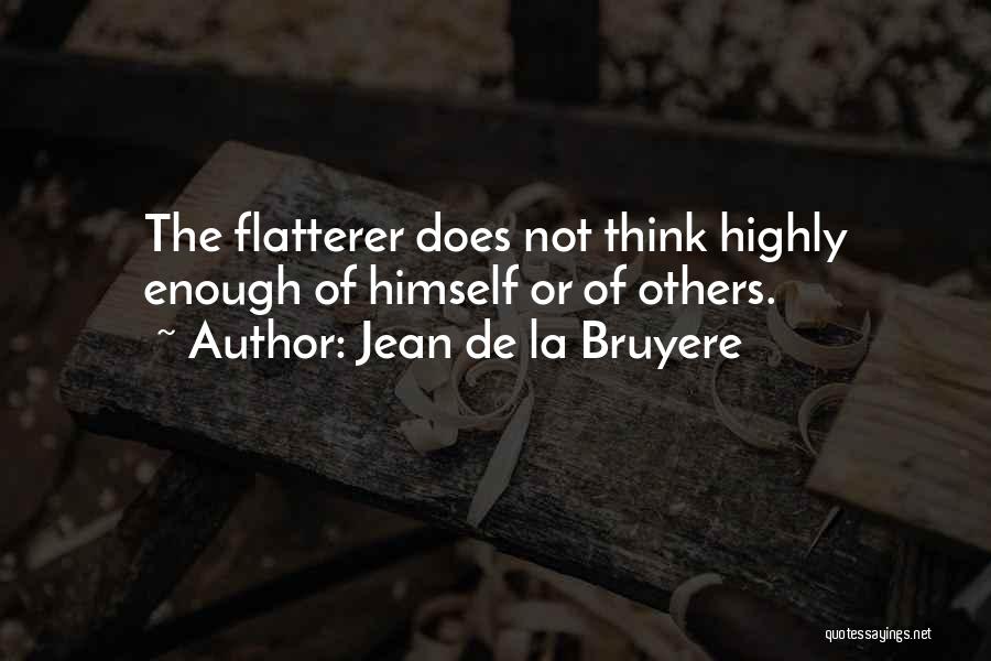Jean De La Bruyere Quotes: The Flatterer Does Not Think Highly Enough Of Himself Or Of Others.