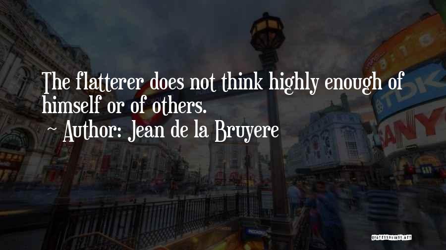 Jean De La Bruyere Quotes: The Flatterer Does Not Think Highly Enough Of Himself Or Of Others.
