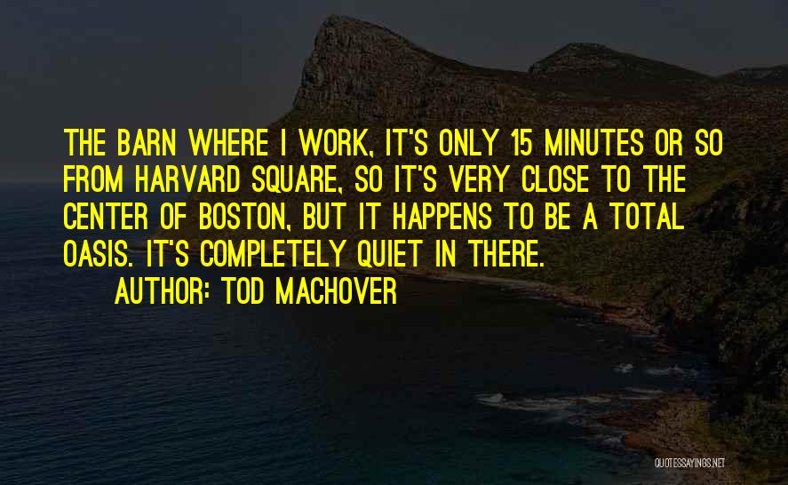 Tod Machover Quotes: The Barn Where I Work, It's Only 15 Minutes Or So From Harvard Square, So It's Very Close To The