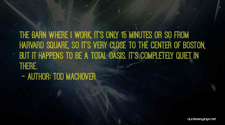 Tod Machover Quotes: The Barn Where I Work, It's Only 15 Minutes Or So From Harvard Square, So It's Very Close To The