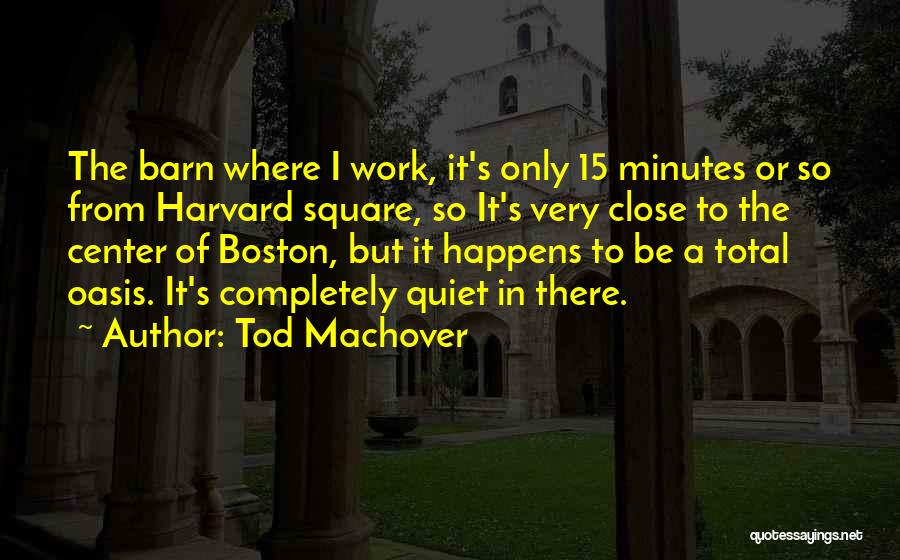 Tod Machover Quotes: The Barn Where I Work, It's Only 15 Minutes Or So From Harvard Square, So It's Very Close To The