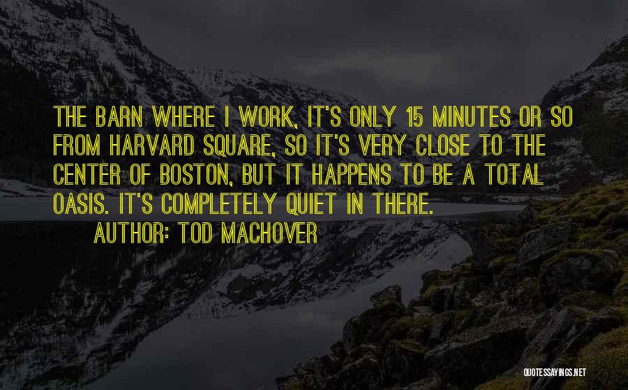 Tod Machover Quotes: The Barn Where I Work, It's Only 15 Minutes Or So From Harvard Square, So It's Very Close To The