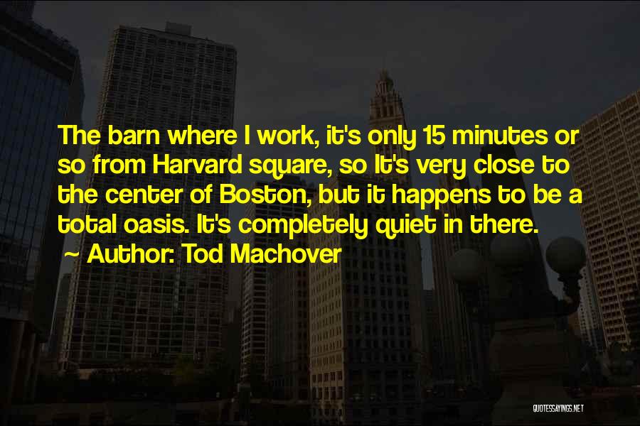 Tod Machover Quotes: The Barn Where I Work, It's Only 15 Minutes Or So From Harvard Square, So It's Very Close To The