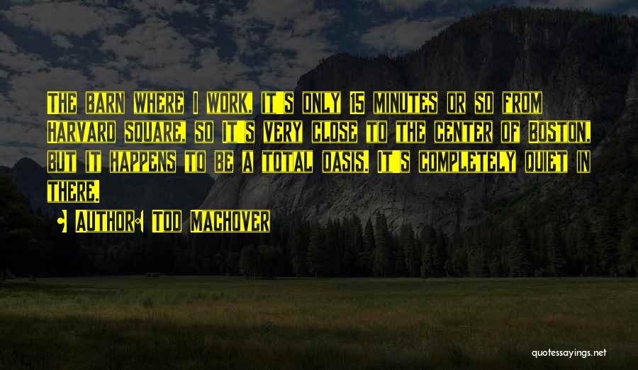 Tod Machover Quotes: The Barn Where I Work, It's Only 15 Minutes Or So From Harvard Square, So It's Very Close To The