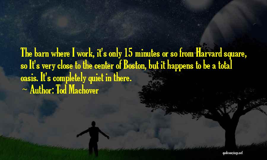 Tod Machover Quotes: The Barn Where I Work, It's Only 15 Minutes Or So From Harvard Square, So It's Very Close To The