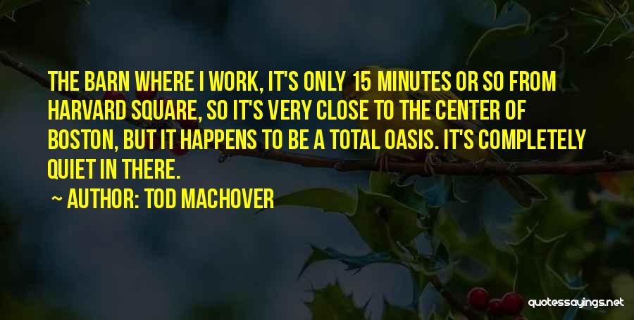 Tod Machover Quotes: The Barn Where I Work, It's Only 15 Minutes Or So From Harvard Square, So It's Very Close To The