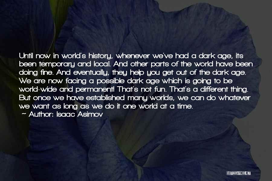 Isaac Asimov Quotes: Until Now In World's History, Whenever We've Had A Dark Age, Its Been Temporary And Local. And Other Parts Of