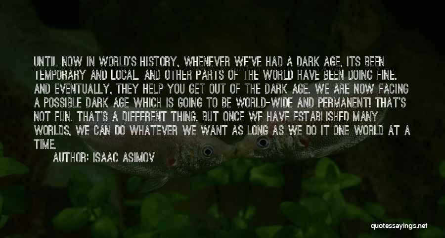 Isaac Asimov Quotes: Until Now In World's History, Whenever We've Had A Dark Age, Its Been Temporary And Local. And Other Parts Of