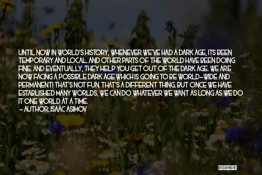 Isaac Asimov Quotes: Until Now In World's History, Whenever We've Had A Dark Age, Its Been Temporary And Local. And Other Parts Of