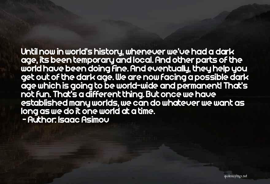 Isaac Asimov Quotes: Until Now In World's History, Whenever We've Had A Dark Age, Its Been Temporary And Local. And Other Parts Of