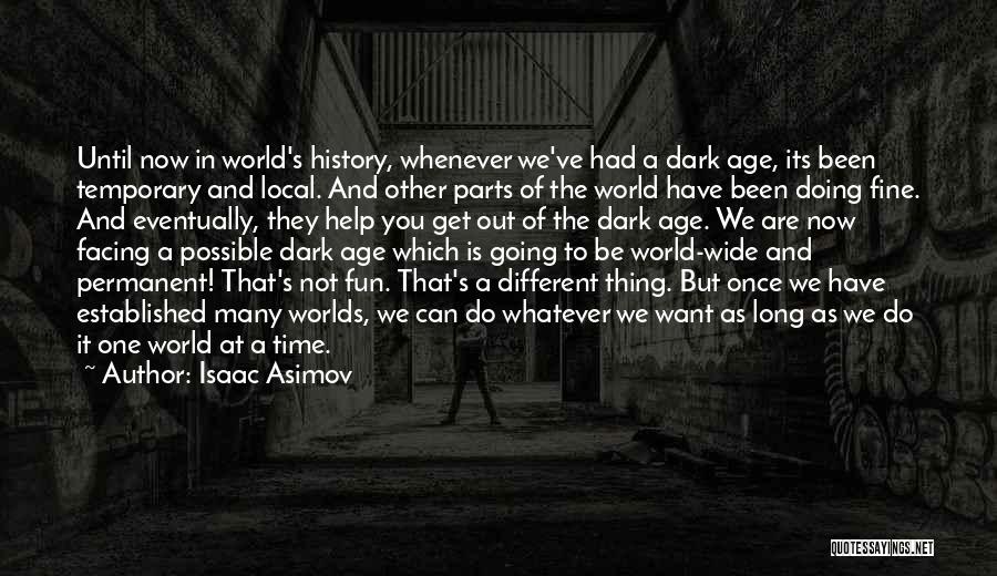 Isaac Asimov Quotes: Until Now In World's History, Whenever We've Had A Dark Age, Its Been Temporary And Local. And Other Parts Of