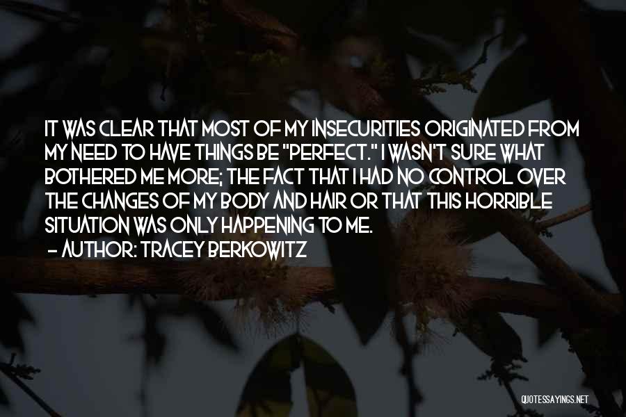 Tracey Berkowitz Quotes: It Was Clear That Most Of My Insecurities Originated From My Need To Have Things Be Perfect. I Wasn't Sure