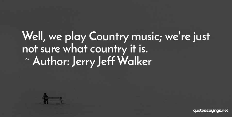 Jerry Jeff Walker Quotes: Well, We Play Country Music; We're Just Not Sure What Country It Is.